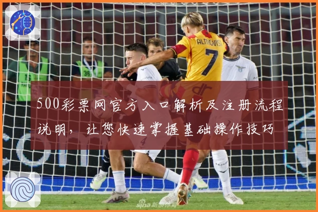 500彩票网官方入口解析及注册流程说明，让您快速掌握基础操作技巧