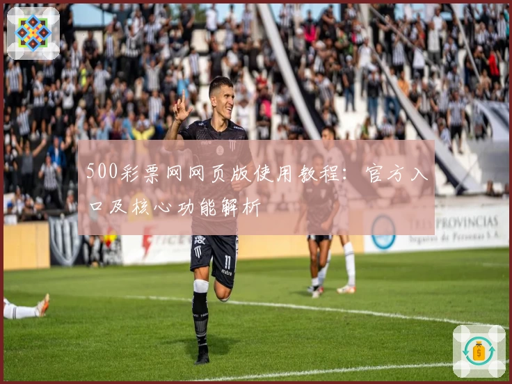 500彩票网网页版使用教程：官方入口及核心功能解析