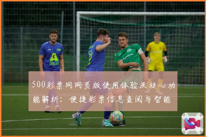 500彩票网网页版使用体验及核心功能解析：便捷彩票信息查阅与智能分析助手