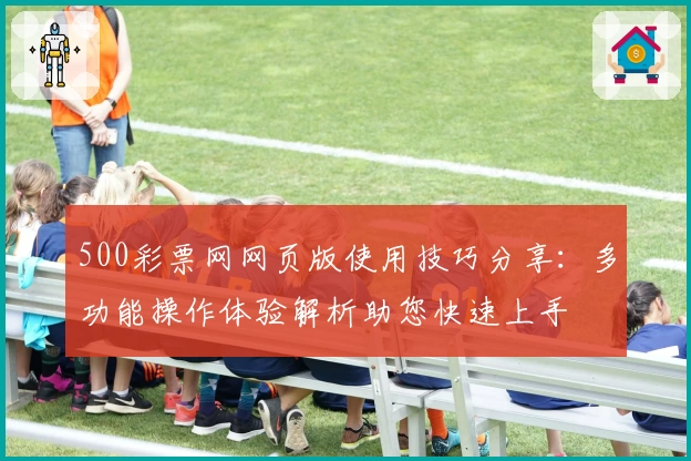 500彩票网网页版使用技巧分享：多功能操作体验解析助您快速上手