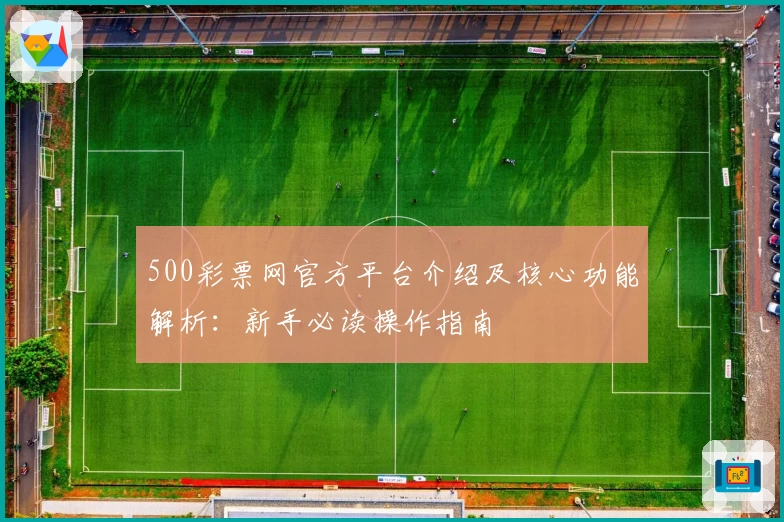 500彩票网官方平台介绍及核心功能解析：新手必读操作指南