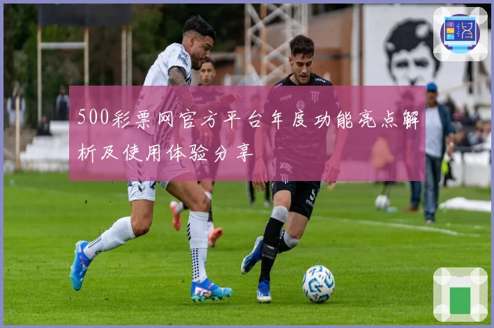 500彩票网官方平台年度功能亮点解析及使用体验分享