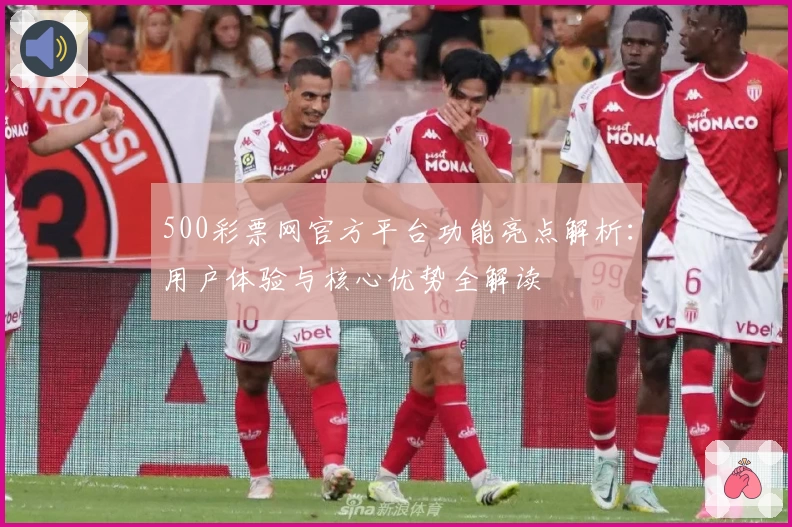 500彩票网官方平台功能亮点解析：用户体验与核心优势全解读
