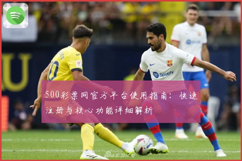 500彩票网官方平台使用指南:快速注册与核心功能详细解析