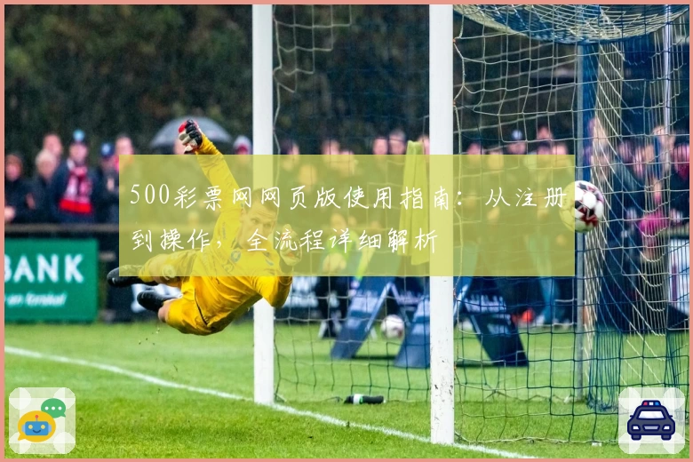500彩票网网页版使用指南：从注册到操作，全流程详细解析