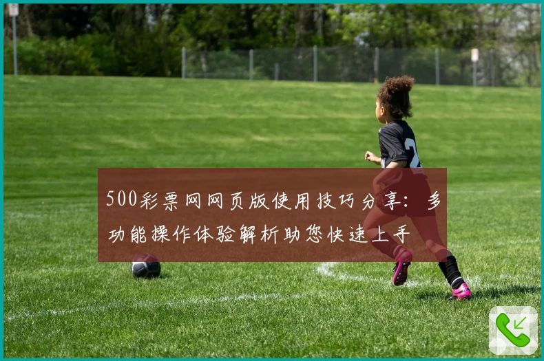 500彩票网网页版使用技巧分享：多功能操作体验解析助您快速上手