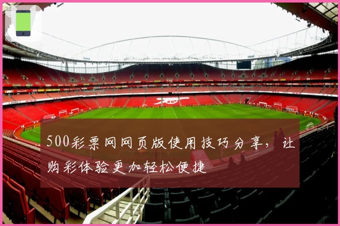 500彩票网网页版使用技巧分享，让购彩体验更加轻松便捷