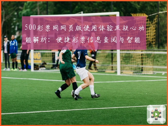 500彩票网网页版使用体验及核心功能解析：便捷彩票信息查阅与智能分析助手