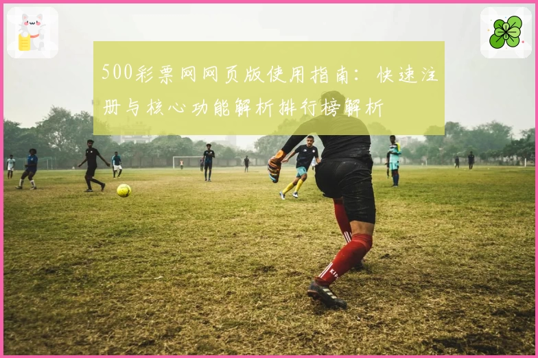500彩票网网页版使用指南：快速注册与核心功能解析排行榜解析