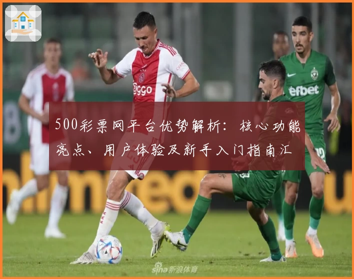 500彩票网平台优势解析：核心功能亮点、用户体验及新手入门指南汇总