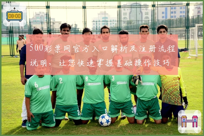 500彩票网官方入口解析及注册流程说明，让您快速掌握基础操作技巧