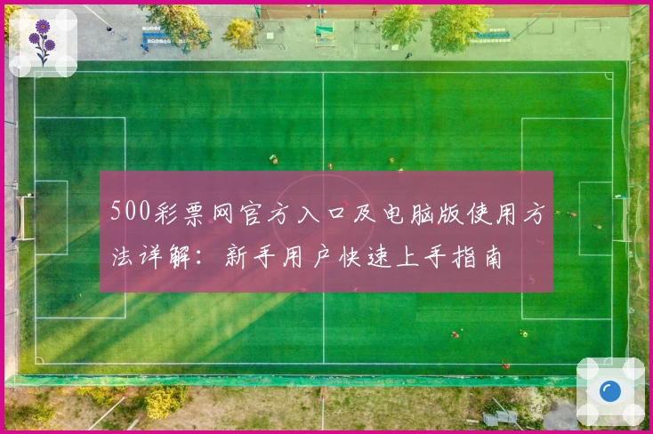 500彩票网官方入口及电脑版使用方法详解:新手用户快速上手指南