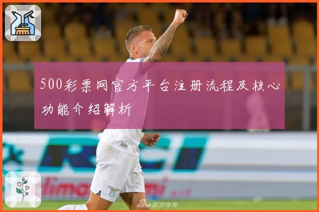 500彩票网官方平台注册流程及核心功能介绍解析
