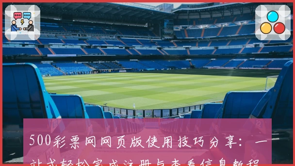 500彩票网网页版使用技巧分享:一站式轻松完成注册与查看信息教程