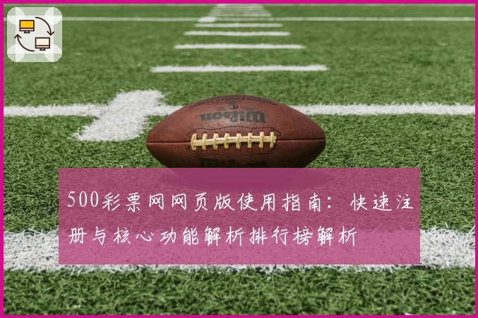 500彩票网网页版使用指南：快速注册与核心功能解析排行榜解析